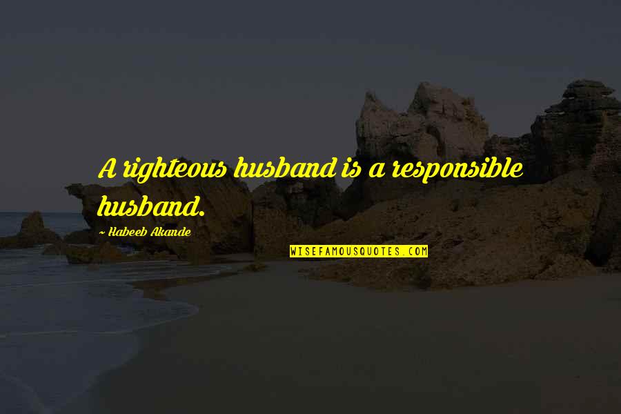 Responsibility Of A Husband Quotes By Habeeb Akande: A righteous husband is a responsible husband.