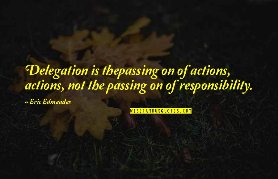 Responsibility Of Leadership Quotes By Eric Edmeades: Delegation is thepassing on of actions, actions, not