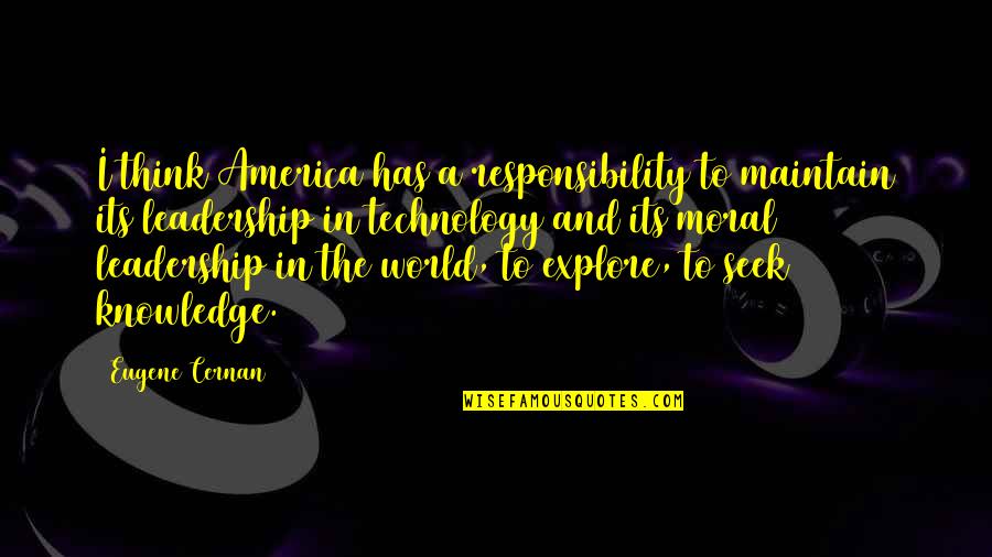 Responsibility Of Leadership Quotes By Eugene Cernan: I think America has a responsibility to maintain Responsibility Of Leadership Quotes By Eugene Cernan: I think America has a responsibility to maintain