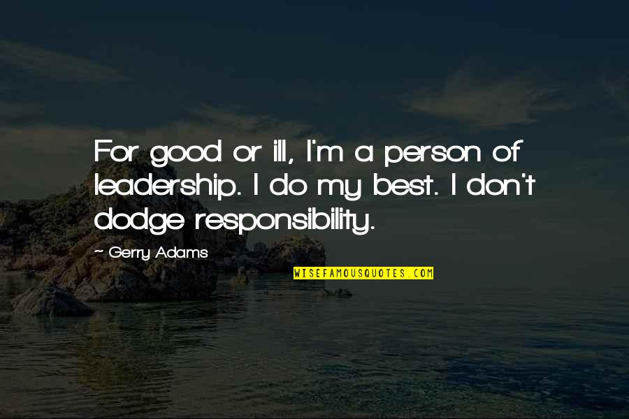 Responsibility Of Leadership Quotes By Gerry Adams: For good or ill, I'm a person of Responsibility Of Leadership Quotes By Gerry Adams: For good or ill, I'm a person of