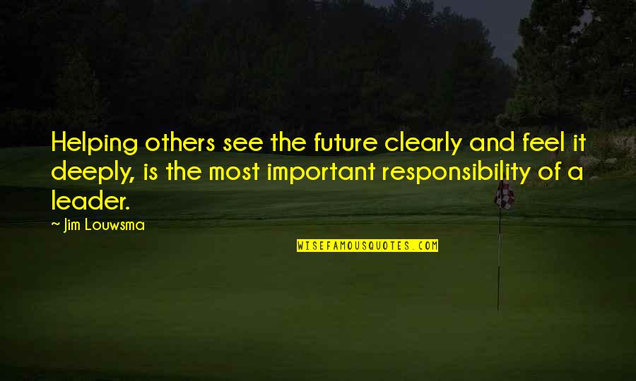 Responsibility Of Leadership Quotes By Jim Louwsma: Helping others see the future clearly and feel