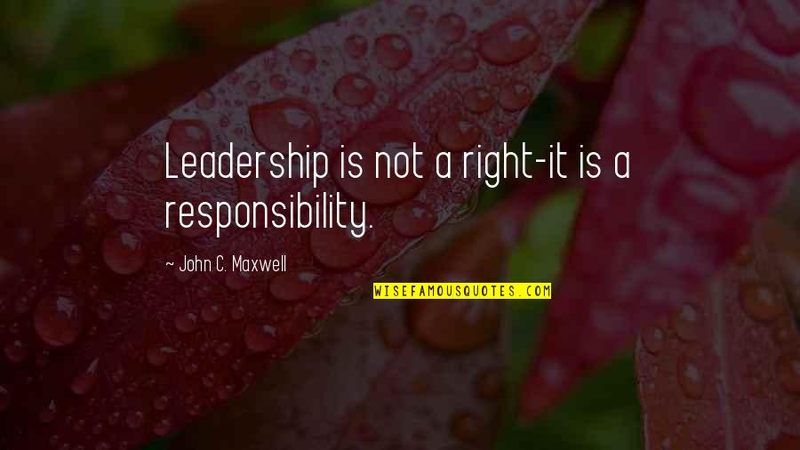 Responsibility Of Leadership Quotes By John C. Maxwell: Leadership is not a right-it is a responsibility.