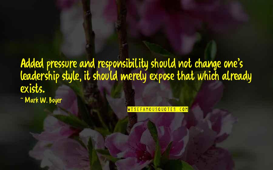 Responsibility Of Leadership Quotes By Mark W. Boyer: Added pressure and responsibility should not change one's