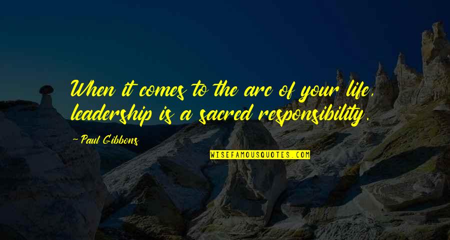 Responsibility Of Leadership Quotes By Paul Gibbons: When it comes to the arc of your