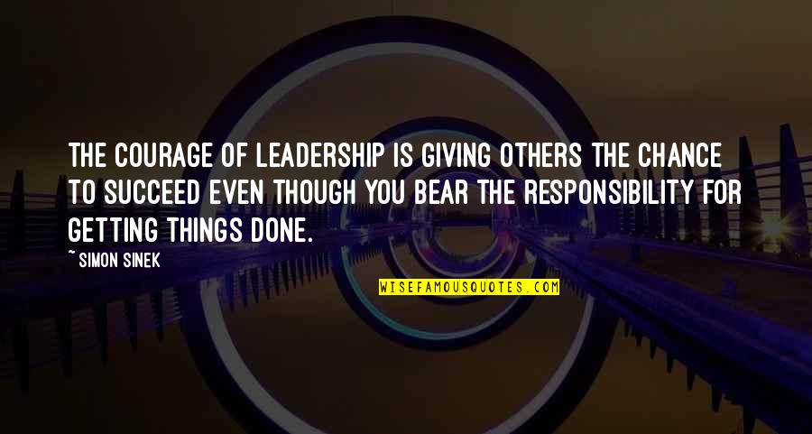 Responsibility Of Leadership Quotes By Simon Sinek: The courage of leadership is giving others the