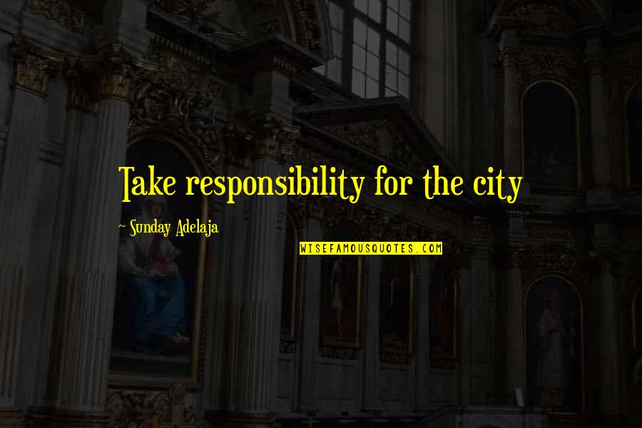 Responsibility Of Leadership Quotes By Sunday Adelaja: Take responsibility for the city