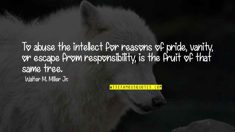 Responsibility Quotes By Walter M. Miller Jr.: To abuse the intellect for reasons of pride,