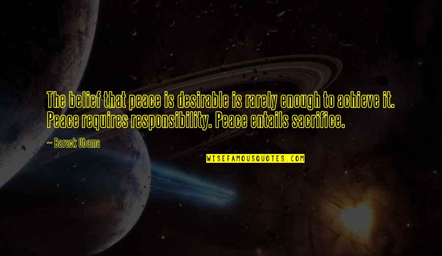 Responsibility That Quotes By Barack Obama: The belief that peace is desirable is rarely