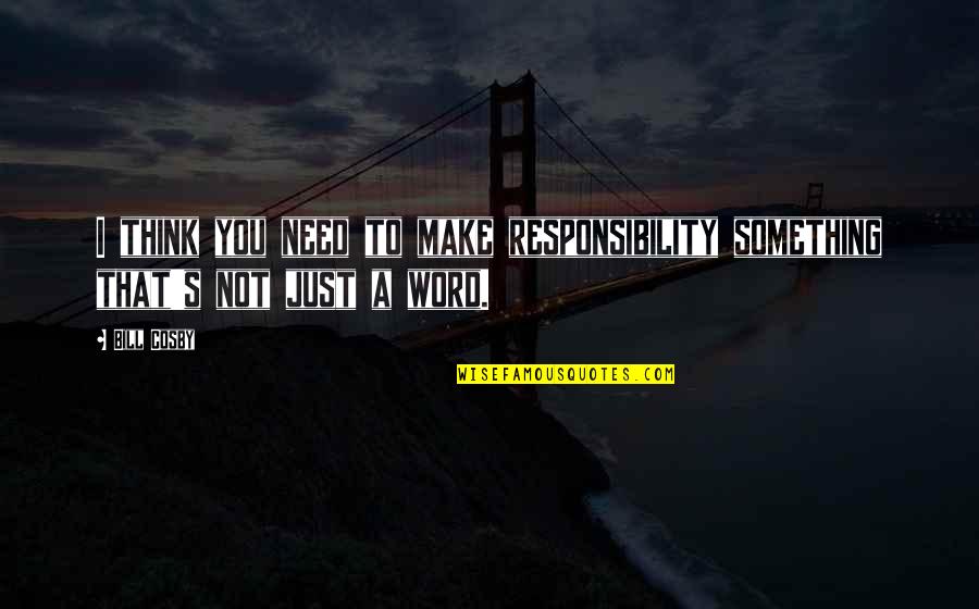 Responsibility That Quotes By Bill Cosby: I think you need to make responsibility something