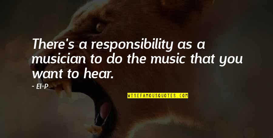 Responsibility That Quotes By El-P: There's a responsibility as a musician to do