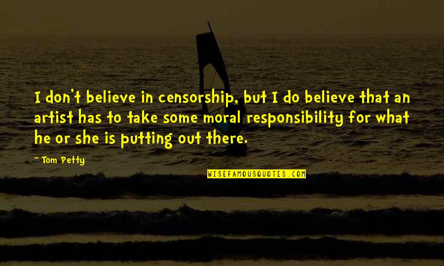 Responsibility That Quotes By Tom Petty: I don't believe in censorship, but I do