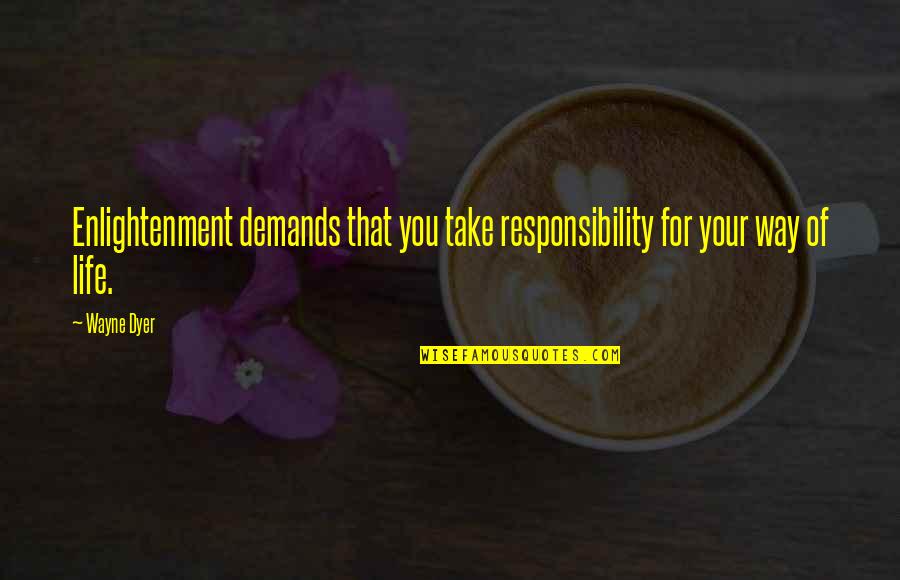 Responsibility That Quotes By Wayne Dyer: Enlightenment demands that you take responsibility for your