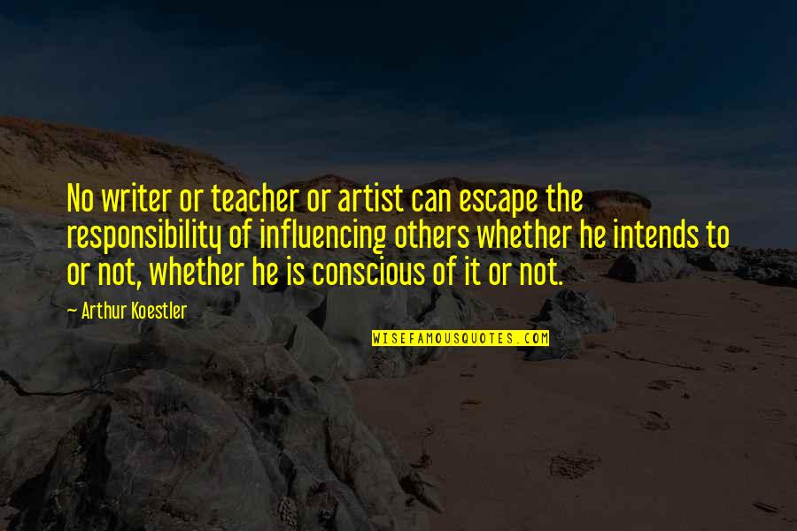 Responsibility To Others Quotes By Arthur Koestler: No writer or teacher or artist can escape