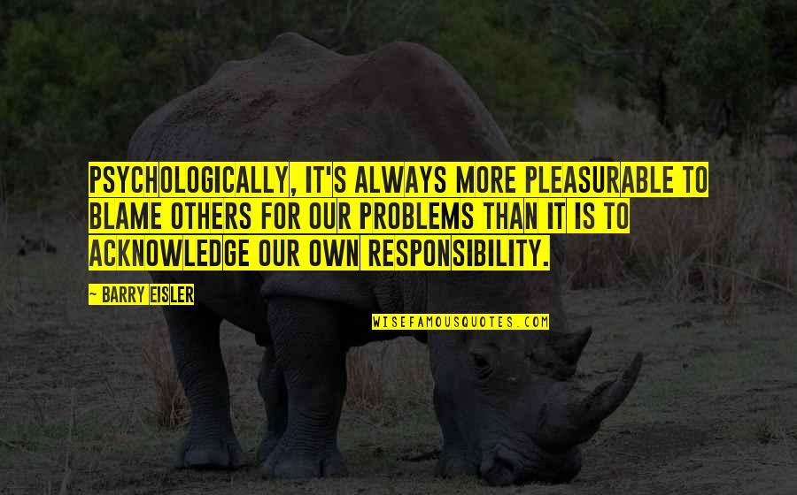 Responsibility To Others Quotes By Barry Eisler: Psychologically, it's always more pleasurable to blame others Responsibility To Others Quotes By Barry Eisler: Psychologically, it's always more pleasurable to blame others