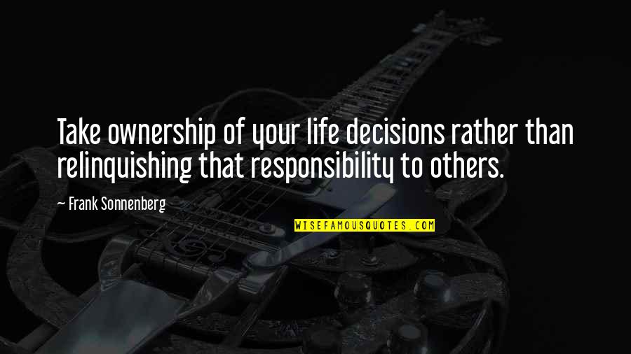 Responsibility To Others Quotes By Frank Sonnenberg: Take ownership of your life decisions rather than