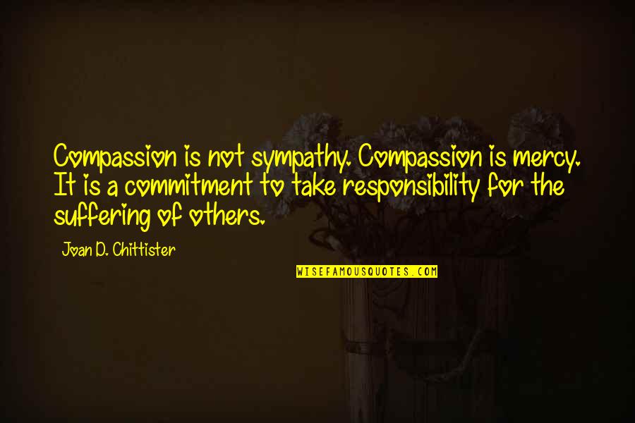 Responsibility To Others Quotes By Joan D. Chittister: Compassion is not sympathy. Compassion is mercy. It