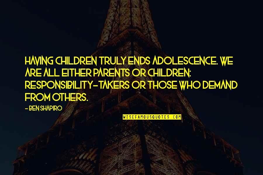 Responsibility To Parents Quotes By Ben Shapiro: Having children truly ends adolescence. We are all