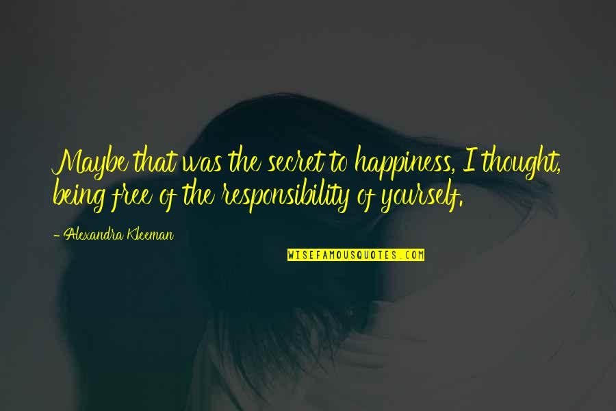 Responsibility To Yourself Quotes By Alexandra Kleeman: Maybe that was the secret to happiness, I