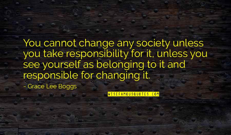 Responsibility To Yourself Quotes By Grace Lee Boggs: You cannot change any society unless you take