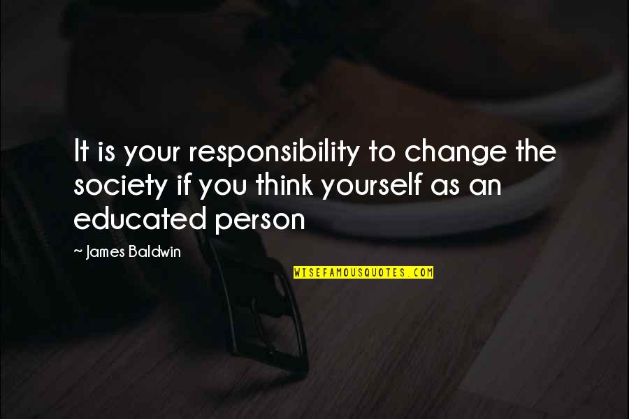 Responsibility To Yourself Quotes By James Baldwin: It is your responsibility to change the society