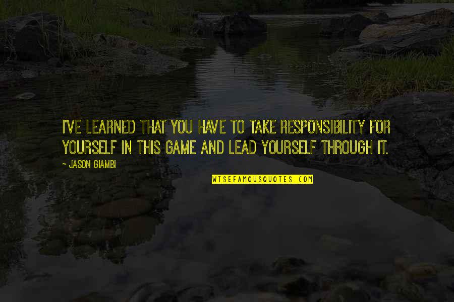 Responsibility To Yourself Quotes By Jason Giambi: I've learned that you have to take responsibility