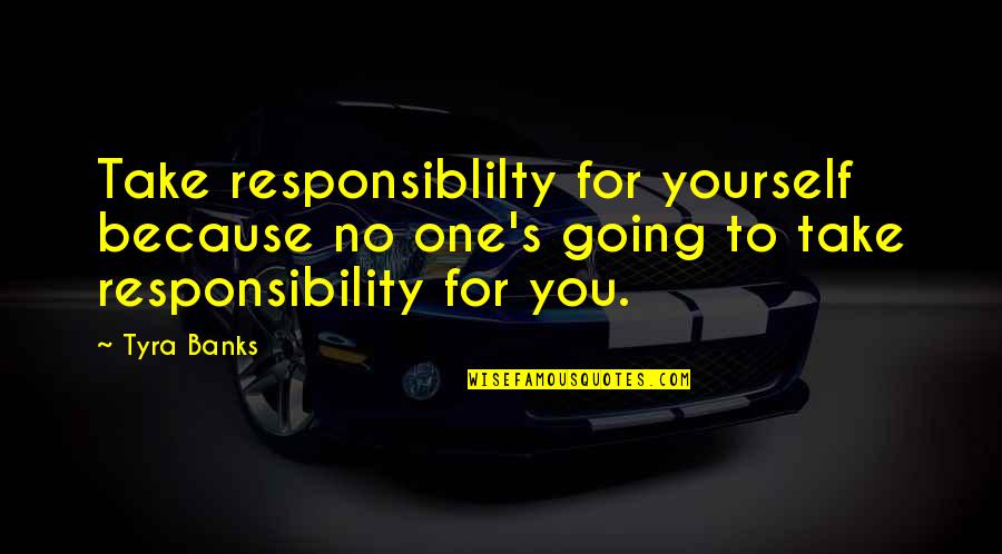 Responsibility To Yourself Quotes By Tyra Banks: Take responsiblilty for yourself because no one's going