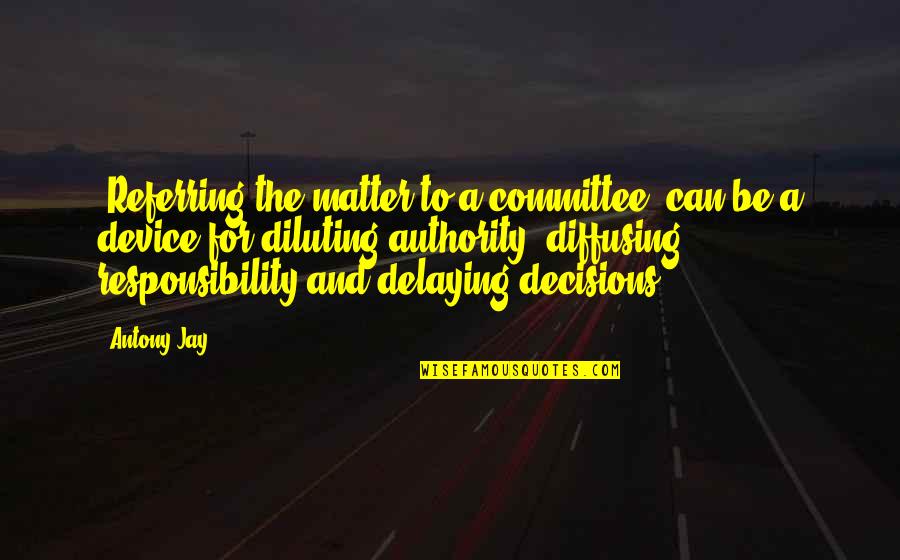 Responsibility Without Authority Quotes By Antony Jay: 'Referring the matter to a committee' can be Responsibility Without Authority Quotes By Antony Jay: 'Referring the matter to a committee' can be
