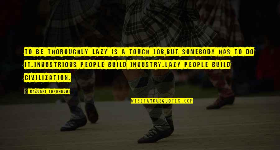 Responsibillity Quotes By Kazuaki Tanahashi: To be thoroughly lazy is a tough job,but