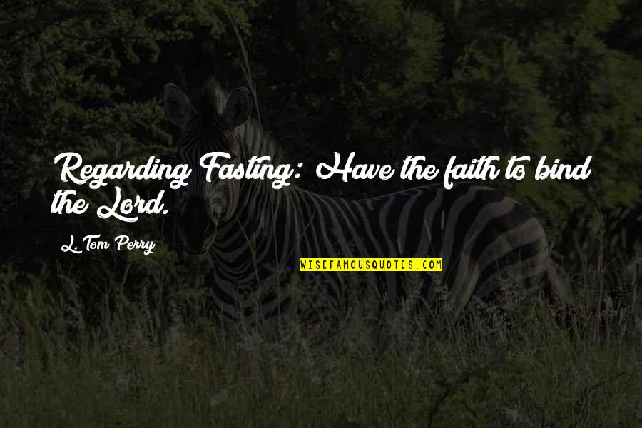 Responsibillity Quotes By L. Tom Perry: Regarding Fasting: Have the faith to bind the