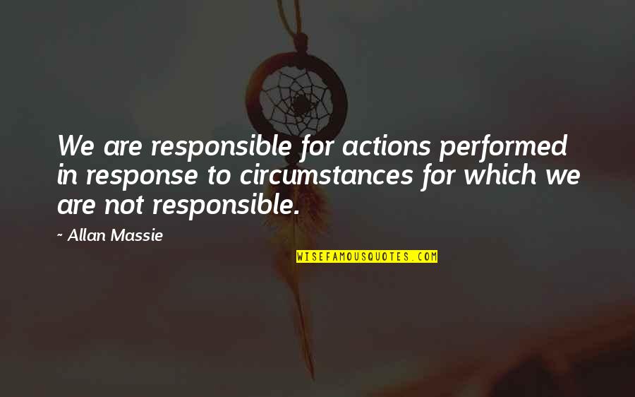Responsible Actions Quotes By Allan Massie: We are responsible for actions performed in response