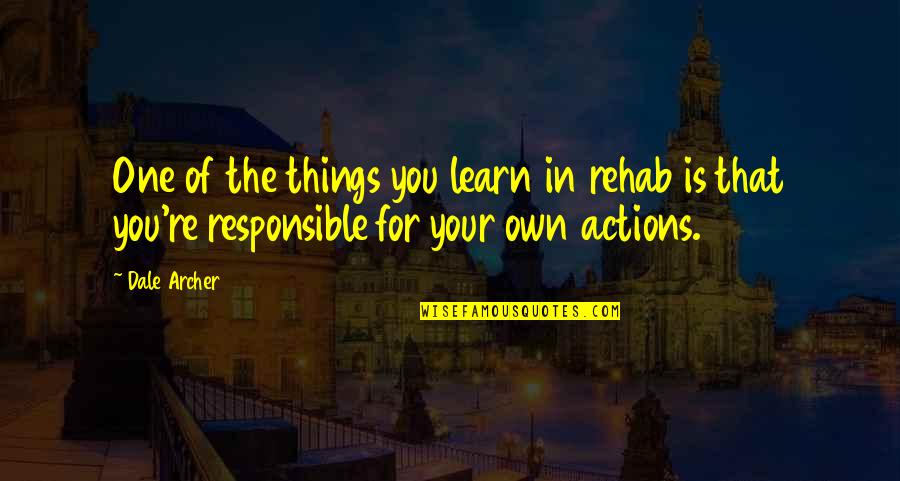 Responsible Actions Quotes By Dale Archer: One of the things you learn in rehab