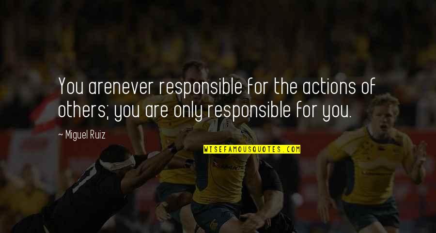 Responsible Actions Quotes By Miguel Ruiz: You arenever responsible for the actions of others;