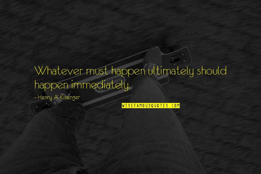 Responsible Blogging Quotes By Henry A. Kissinger: Whatever must happen ultimately should happen immediately.