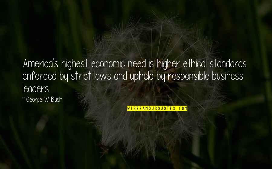 Responsible Business Quotes By George W. Bush: America's highest economic need is higher ethical standards
