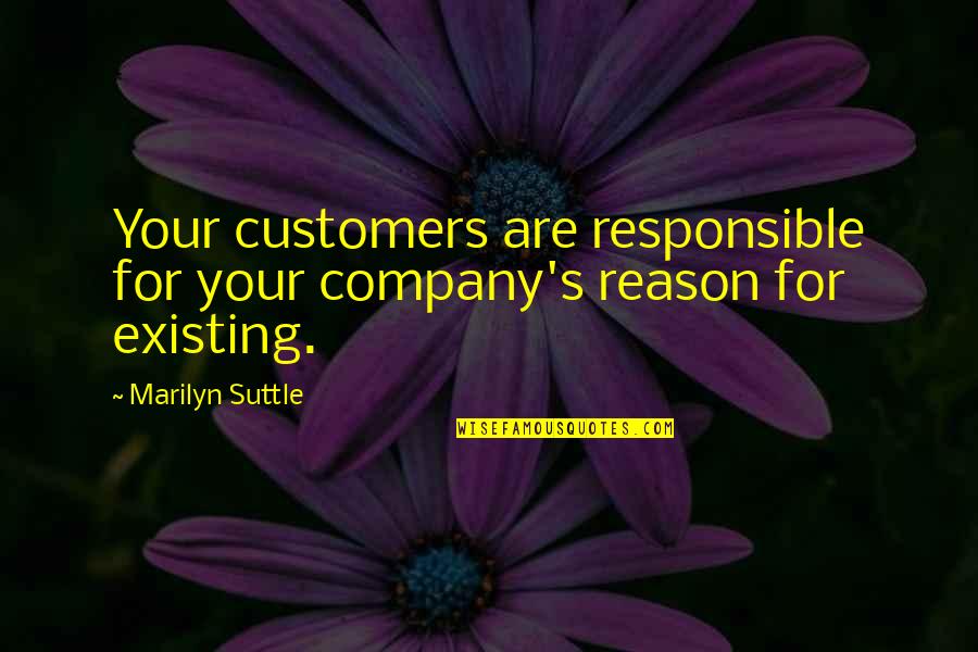 Responsible Business Quotes By Marilyn Suttle: Your customers are responsible for your company's reason