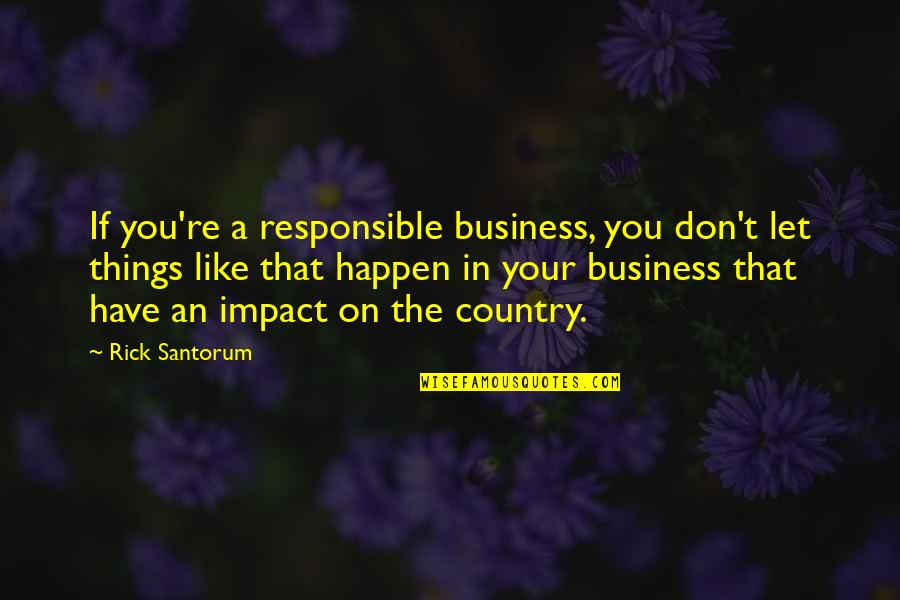 Responsible Business Quotes By Rick Santorum: If you're a responsible business, you don't let