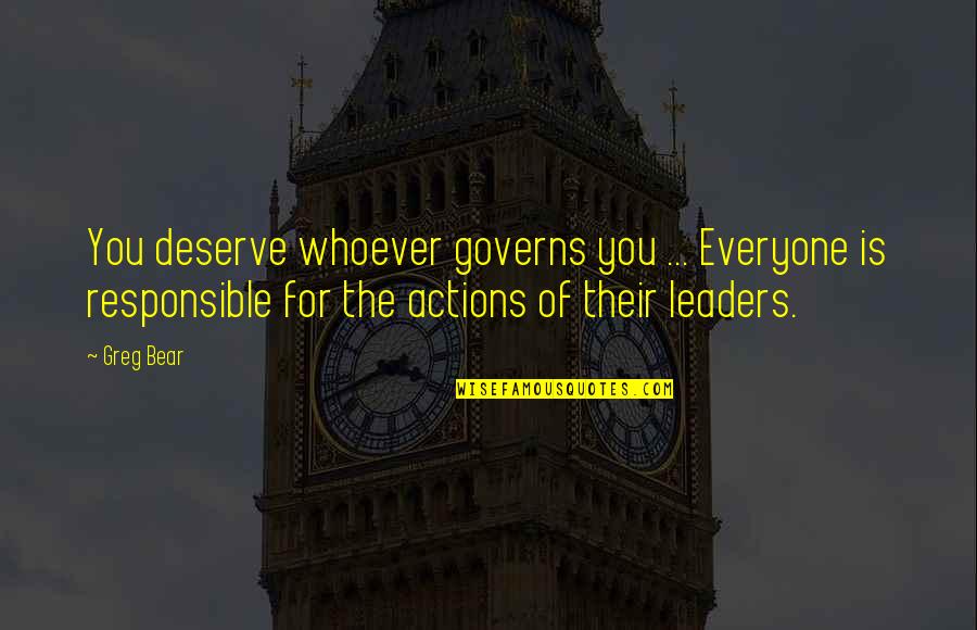 Responsible For Actions Quotes By Greg Bear: You deserve whoever governs you ... Everyone is