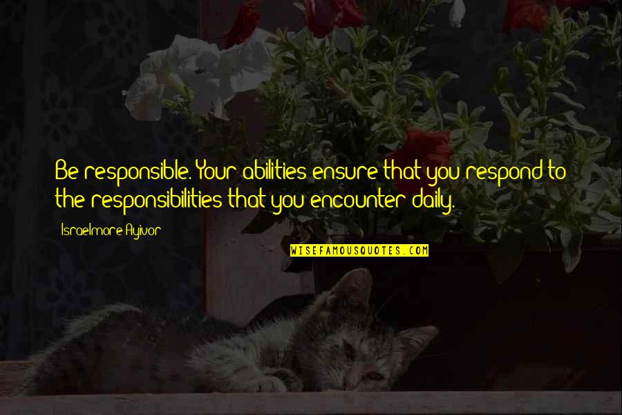 Responsible For Actions Quotes By Israelmore Ayivor: Be responsible. Your abilities ensure that you respond