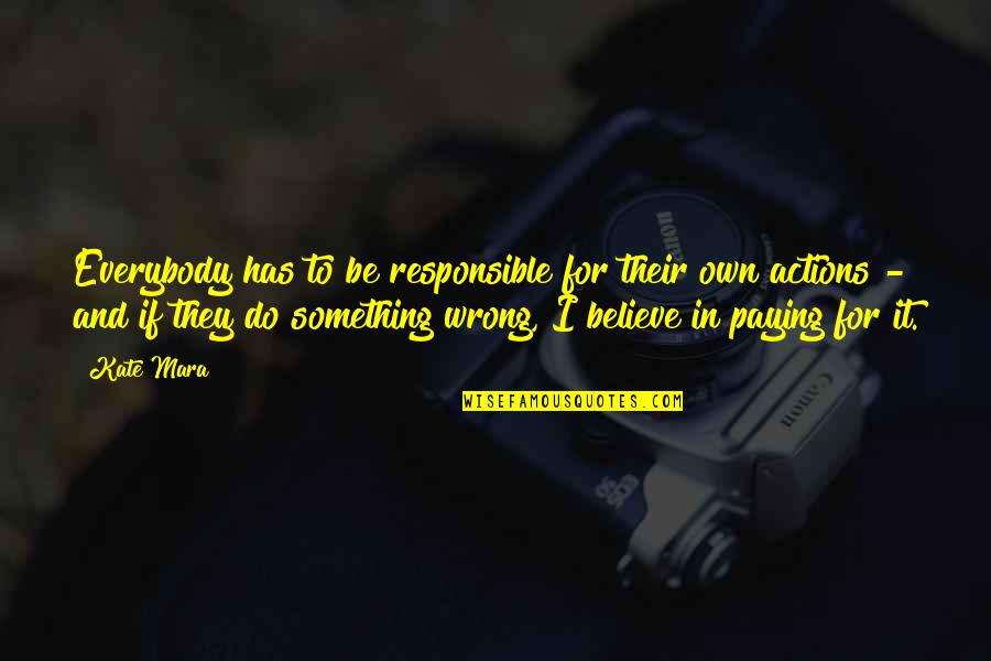 Responsible For Actions Quotes By Kate Mara: Everybody has to be responsible for their own