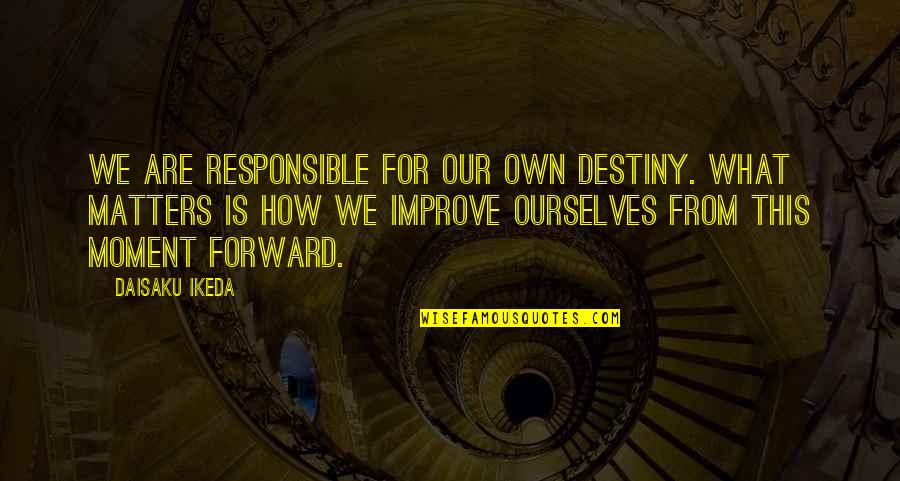 Responsible For Destiny Quotes By Daisaku Ikeda: We are responsible for our own destiny. What Responsible For Destiny Quotes By Daisaku Ikeda: We are responsible for our own destiny. What