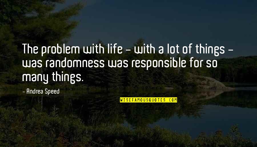 Responsible For My Life Quotes By Andrea Speed: The problem with life - with a lot Responsible For My Life Quotes By Andrea Speed: The problem with life - with a lot