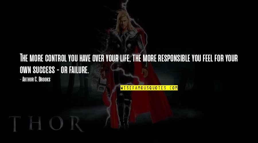 Responsible For My Life Quotes By Arthur C. Brooks: The more control you have over your life, Responsible For My Life Quotes By Arthur C. Brooks: The more control you have over your life,