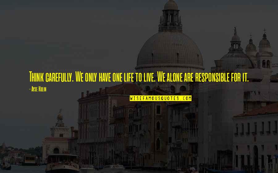 Responsible For My Life Quotes By Ayse Kulin: Think carefully. We only have one life to