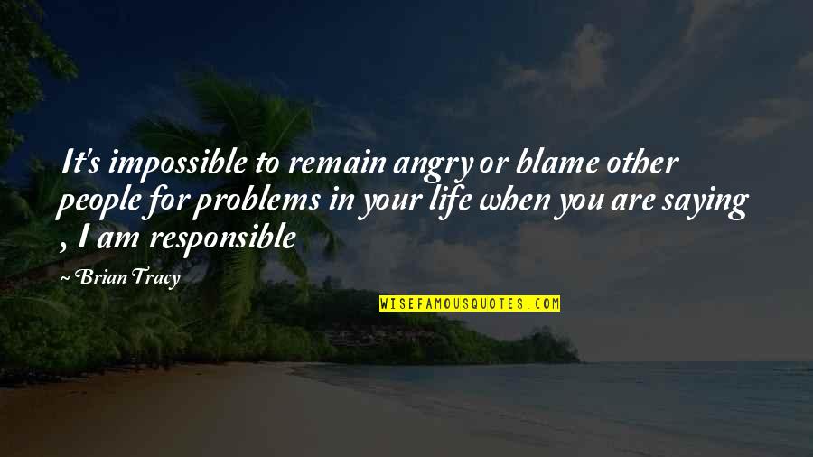 Responsible For My Life Quotes By Brian Tracy: It's impossible to remain angry or blame other Responsible For My Life Quotes By Brian Tracy: It's impossible to remain angry or blame other
