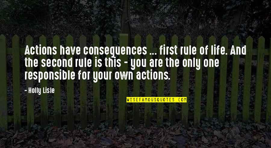 Responsible For My Life Quotes By Holly Lisle: Actions have consequences ... first rule of life. Responsible For My Life Quotes By Holly Lisle: Actions have consequences ... first rule of life.