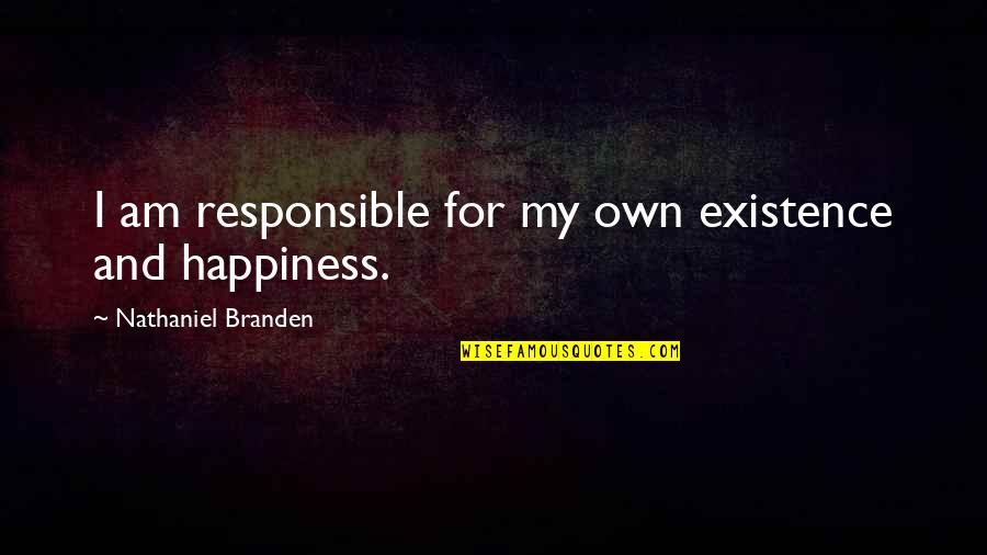 Responsible For My Life Quotes By Nathaniel Branden: I am responsible for my own existence and Responsible For My Life Quotes By Nathaniel Branden: I am responsible for my own existence and