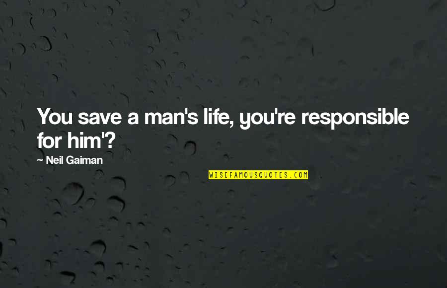 Responsible For My Life Quotes By Neil Gaiman: You save a man's life, you're responsible for Responsible For My Life Quotes By Neil Gaiman: You save a man's life, you're responsible for