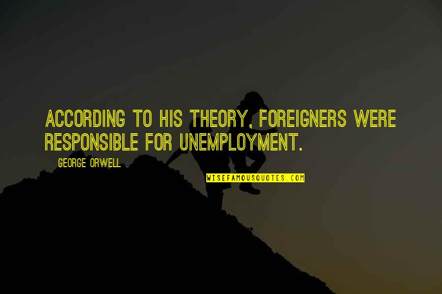 Responsible For Quotes By George Orwell: According to his theory, foreigners were responsible for