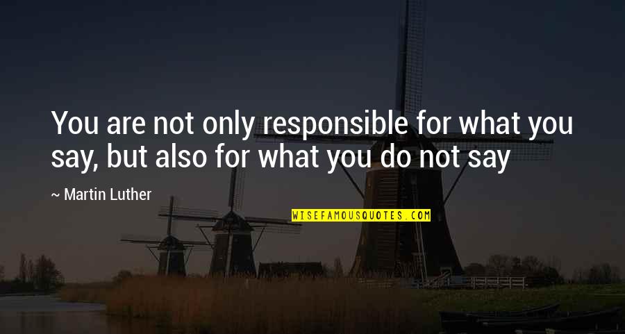 Responsible For What I Say And Do Quotes By Martin Luther: You are not only responsible for what you