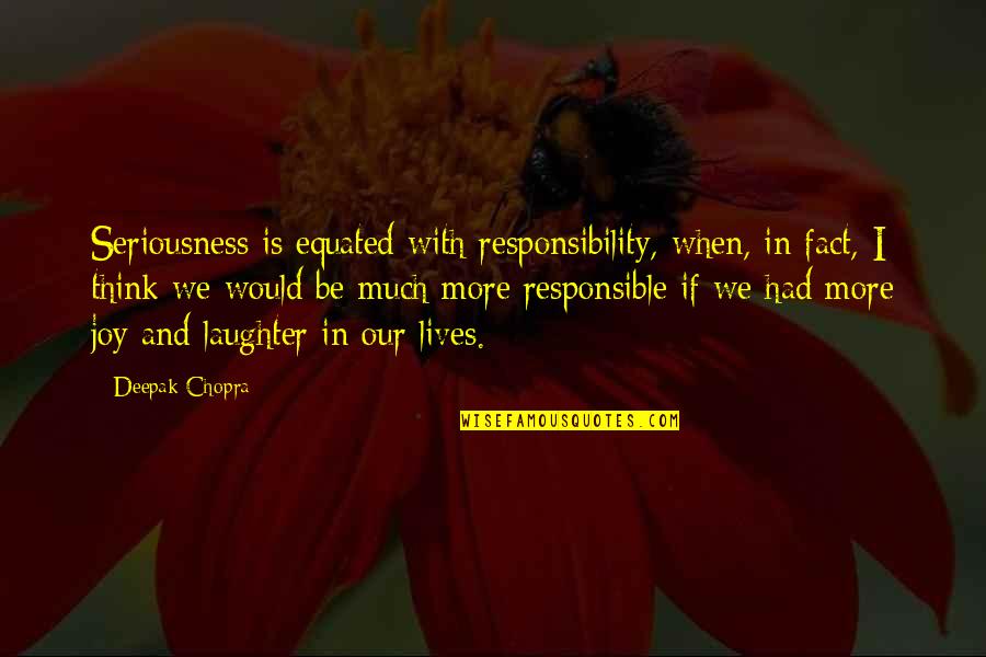Responsible For Your Happiness Quotes By Deepak Chopra: Seriousness is equated with responsibility, when, in fact,
